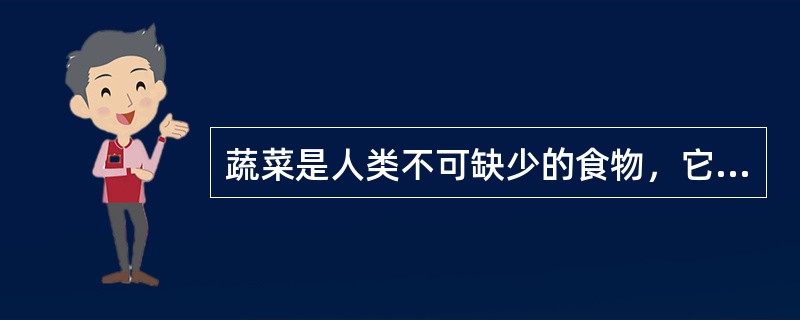 蔬菜是人类不可缺少的食物，它富含人体需要的维生素、矿物质及消化系统所必需的粗纤维等。下列说法中错误的是（　　）。