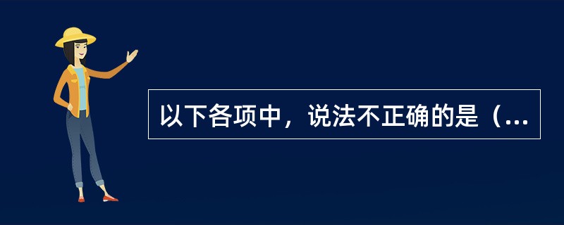 以下各项中，说法不正确的是（　　）。