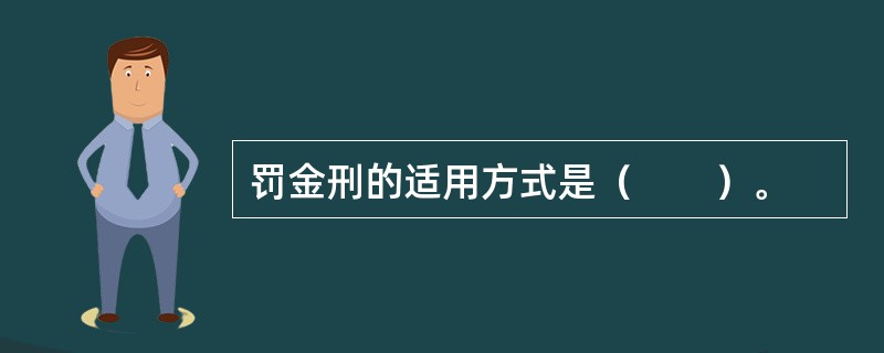 罚金刑的适用方式是(  )。 罚金刑的适用方式是(  )。