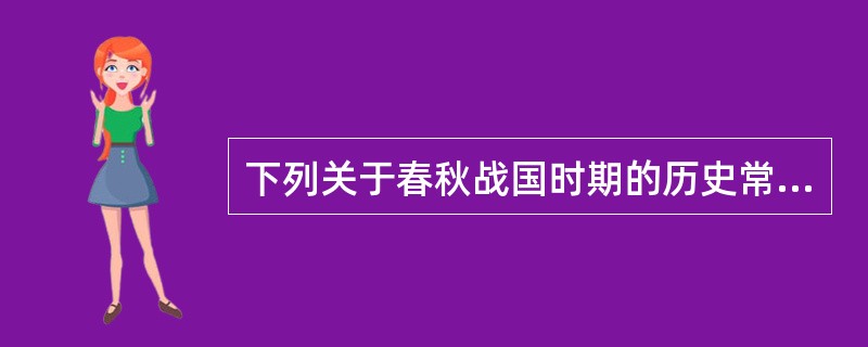 下列关于春秋战国时期的历史常识的说法，正确的是（　　）。