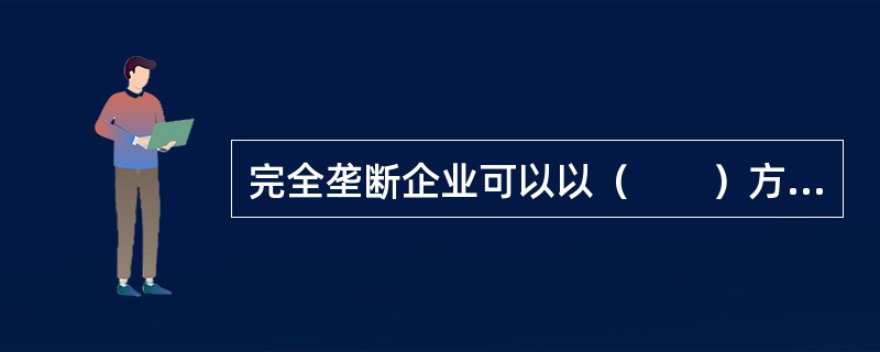 完全垄断企业可以以（　　）方法定价，以获得最大垄断利润。