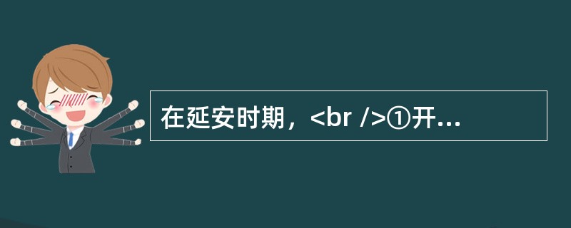 在延安时期，<br />①开展了整风运动；<br />②三五九旅在王震的率领下，奉命开进南泥湾；<br />③召开延安文艺工作者座谈会。<br />上述