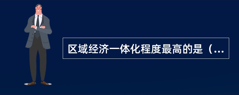 区域经济一体化程度最高的是（　　）。