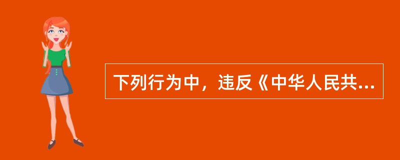 下列行为中，违反《中华人民共和国选举法》的是（　　）。