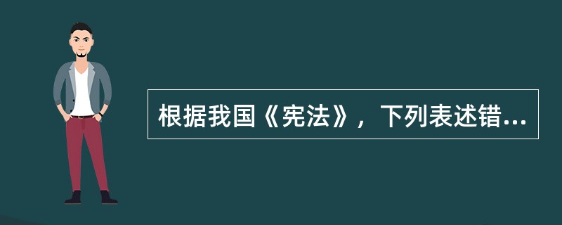 根据我国《宪法》，下列表述错误的是（　　）。