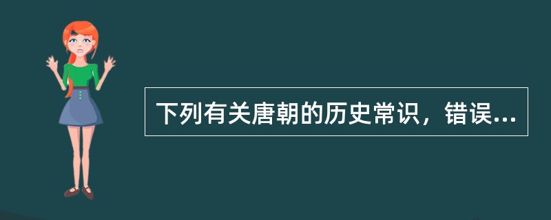 下列有关唐朝的历史常识，错误的一项是（　　）。