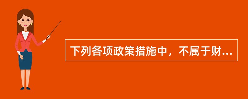 下列各项政策措施中，不属于财政政策手段的是（　　）。