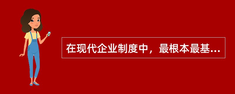 在现代企业制度中，最根本最基础的制度是（　　）。