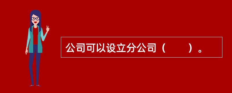 公司可以设立分公司（　　）。