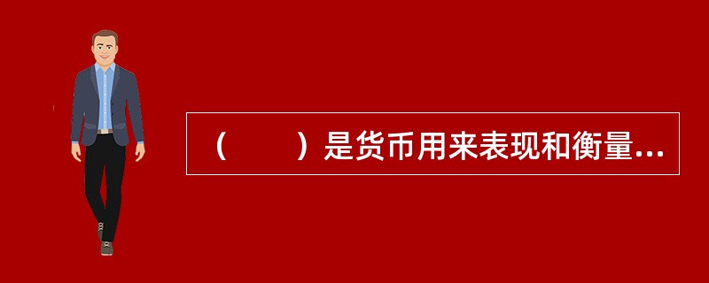 （　　）是货币用来表现和衡量其他商品价值的职能。