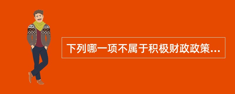 下列哪一项不属于积极财政政策？（　　）