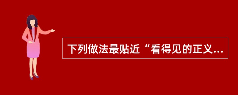 下列做法最贴近“看得见的正义才是真正的正义”法律内涵要求的是（　　）。