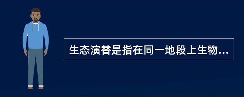 生态演替是指在同一地段上生物群落有规律的更替过程，分为原生演替和次生演替两类。在过去从未有过植被，或者原来有过植被但被彻底破坏，原有植被下的土壤已不复存在的裸地上开始的演替称为原生演替；在原有植被虽已