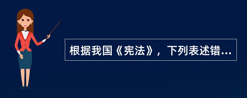 根据我国《宪法》，下列表述错误的是（　　）。