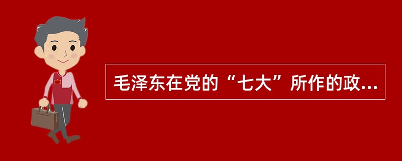 毛泽东在党的“七大”所作的政治报告是（　　）。