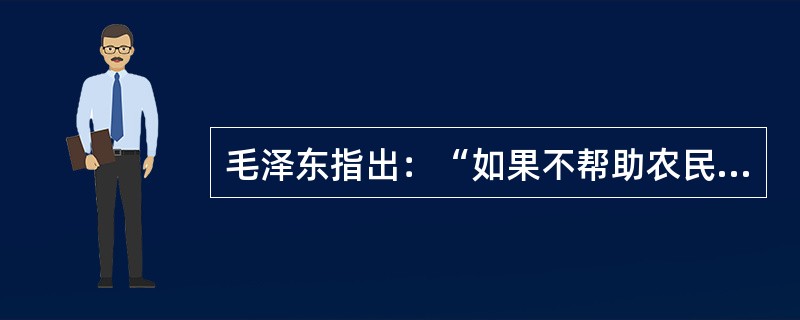 毛泽东指出：“如果不帮助农民推翻封建地主阶级，就不能组成中国革命最强大的队伍而推翻帝国主义的统治”，其实质含义是（　　）。