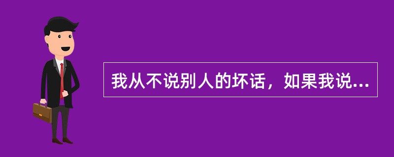 我从不说别人的坏话，如果我说了别人的坏话，那绝对是当面说的。如果我在背后说了别人坏话，那么一定是我自己独处的时候。<br />下列哪项说法与上面论证最相似？（　　）