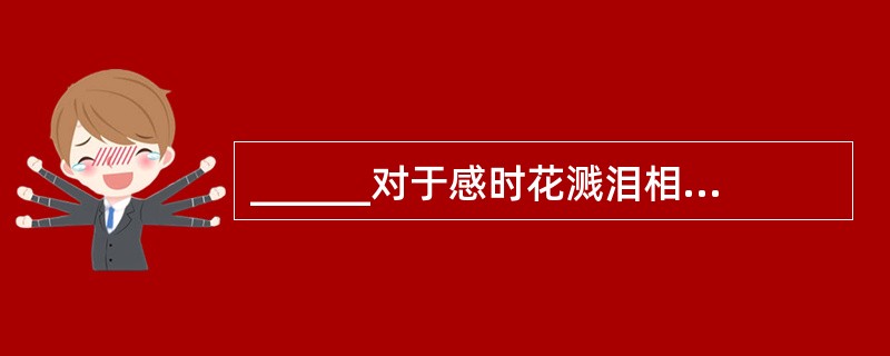 ______对于感时花溅泪相当于高兴对于______。（　　）