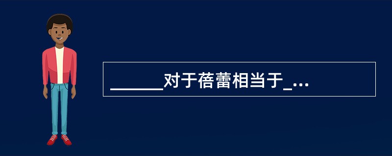 ______对于蓓蕾相当于______对于胚胎。（　　）