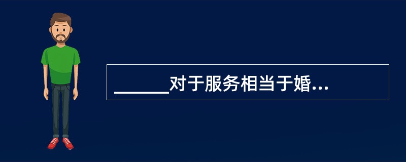 ______对于服务相当于婚姻对于______。（　　）