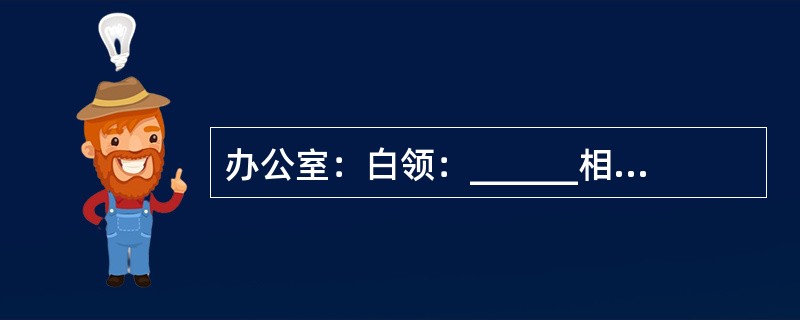 办公室：白领：______相当于学校：______：尖子生。（　　）