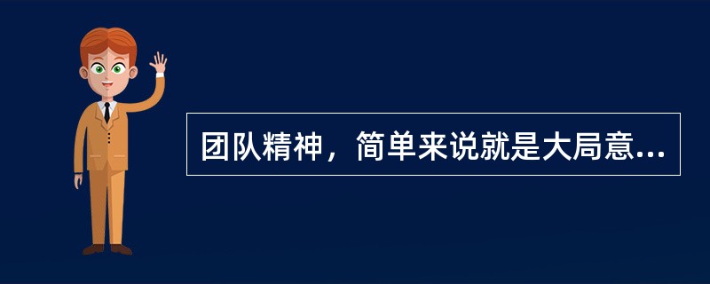 团队精神，简单来说就是大局意识、协作精神和服务精神的集中体现。团队精神的基础是尊重个人的兴趣和成就，核心是协同合作，最高境界是全体成员的向心力、凝聚力，反映的是个体利益和整体利益的统一，并进而保证组织