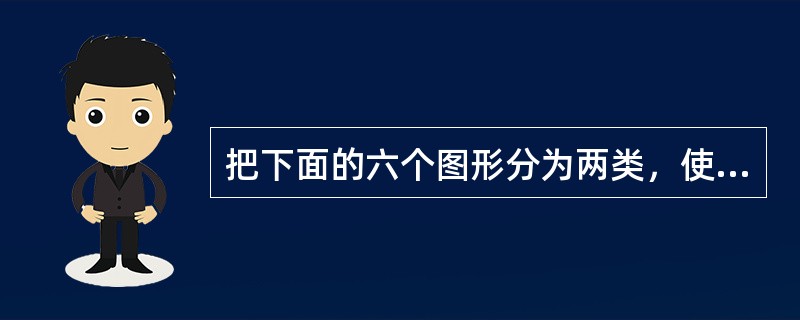把下面的六个图形分为两类，使每一类图形都有各自的共同特征或规律，找出下面分类正确的一项。（　　）<br /><img border="0" style="