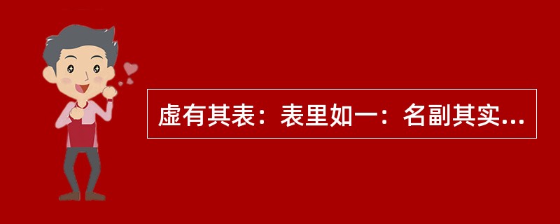 虚有其表：表里如一：名副其实（　　）