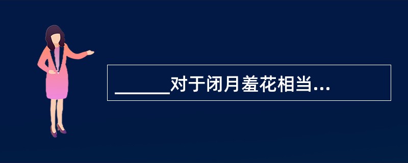 ______对于闭月羞花相当于玉树临风对于______。（　　）