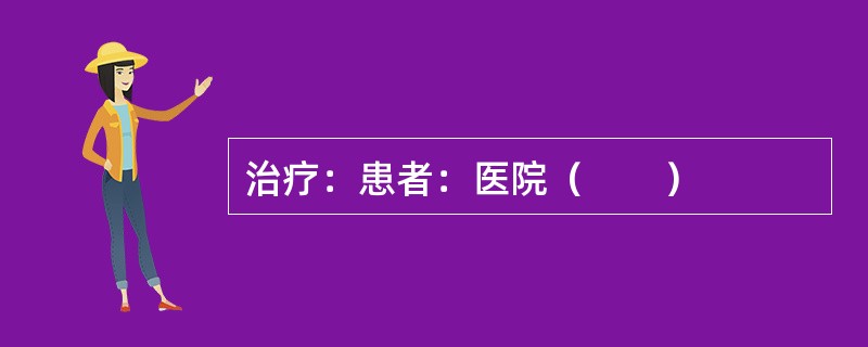 治疗：患者：医院（　　）