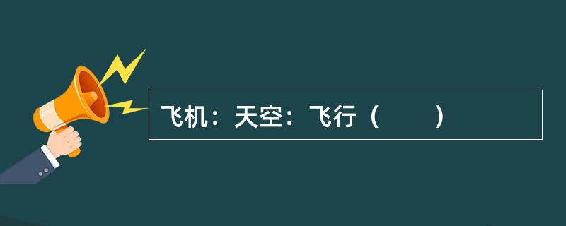 飞机：天空：飞行（　　）