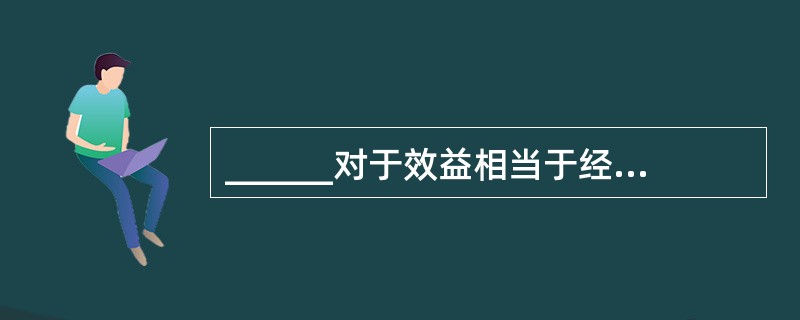 ______对于效益相当于经营对于______。（　　）