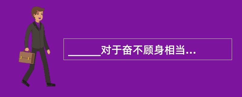 ______对于奋不顾身相当于见利忘义对于______。（　　）