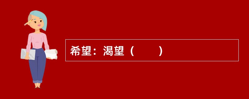 希望：渴望（　　）