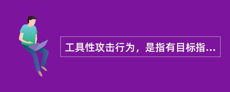 工具性攻击行为，是指有目标指导（攻击是作为达到目标的工具）和认识基础的攻击。<br />根据该定义，下列属于工具性攻击行为的是（　　）。