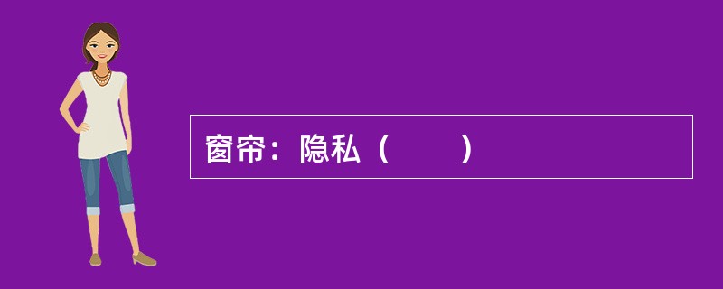 窗帘：隐私（　　）