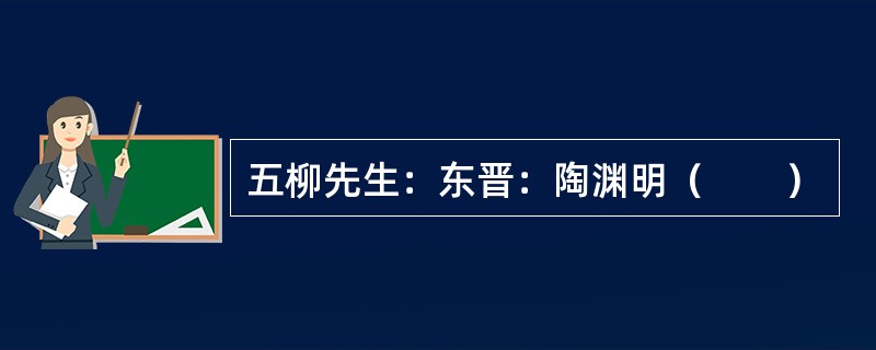 五柳先生：东晋：陶渊明（　　）