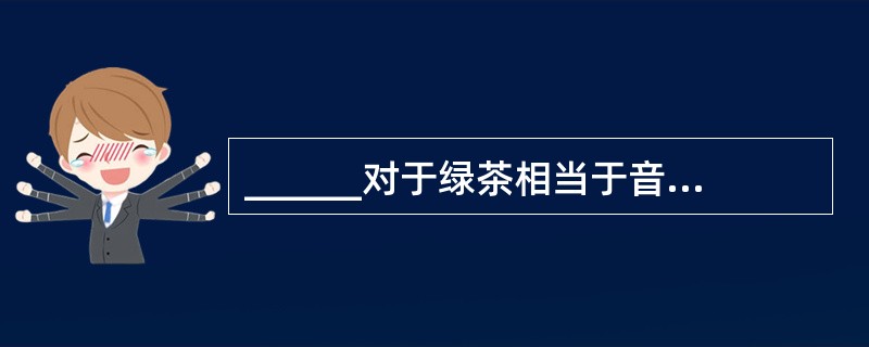 ______对于绿茶相当于音乐对于______。（　　）