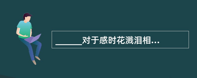 ______对于感时花溅泪相当于高兴对于______。（　　）