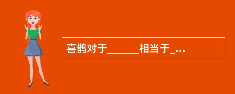 喜鹊对于______相当于______对于福禄双全。（　　）