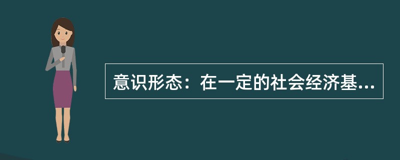 意识形态：在一定的社会经济基础上形成的代表了某一阶级或社会集团的利益的系统的思想观念。<br />下列属于意识形态的是（　　）。