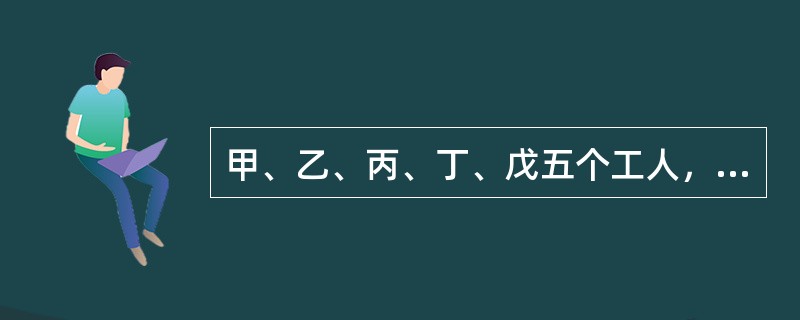 甲、乙、丙、丁、戊五个工人，甲5天的工作量等于乙6天的工作量，乙8天的工作量等于丙10天的工作量，丙的工作效率等于丁的<img border="0" style="