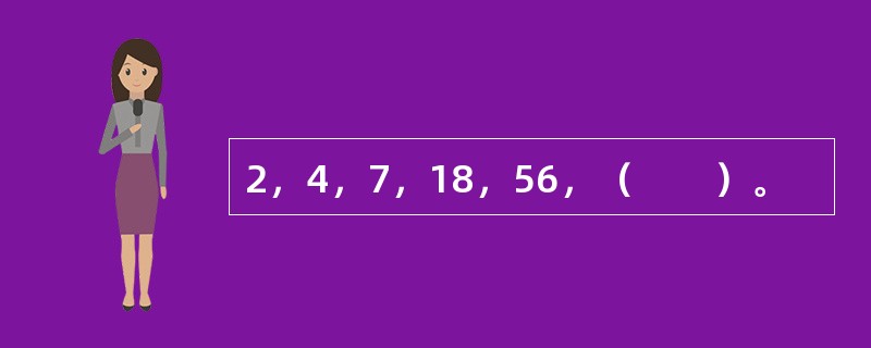 2，4，7，18，56，（　　）。