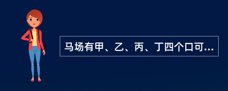 马场有甲、乙、丙、丁四个口可以提供人进入游玩，如果现在开了甲、乙两个口，经过了4.5小时游客全部能够进入，如果开乙、丙两个口，游客3小时能全部进入，如果开丙、丁两个口，游客3.5小时全部进入。若只打开