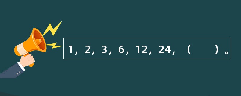 1，2，3，6，12，24，（　　）。