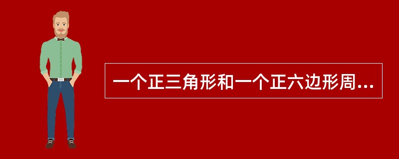 一个正三角形和一个正六边形周长相等，则正六边形面积为正三角形的（　　）。