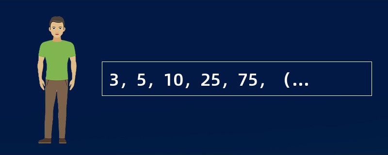 3，5，10，25，75，（　　），875。