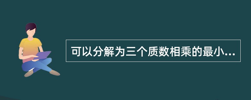 可以分解为三个质数相乘的最小的三位数是（　　）。