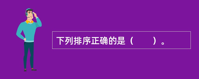下列排序正确的是（　　）。
