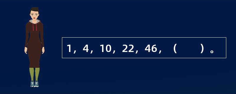 1，4，10，22，46，（　　）。